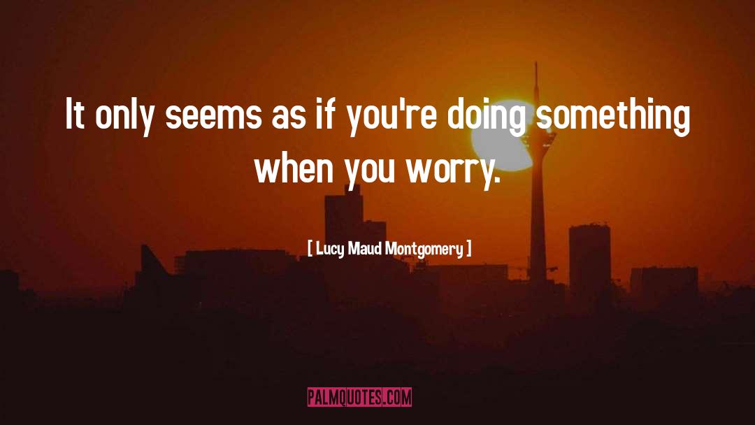 Lucy Maud Montgomery Quotes: It only seems as if