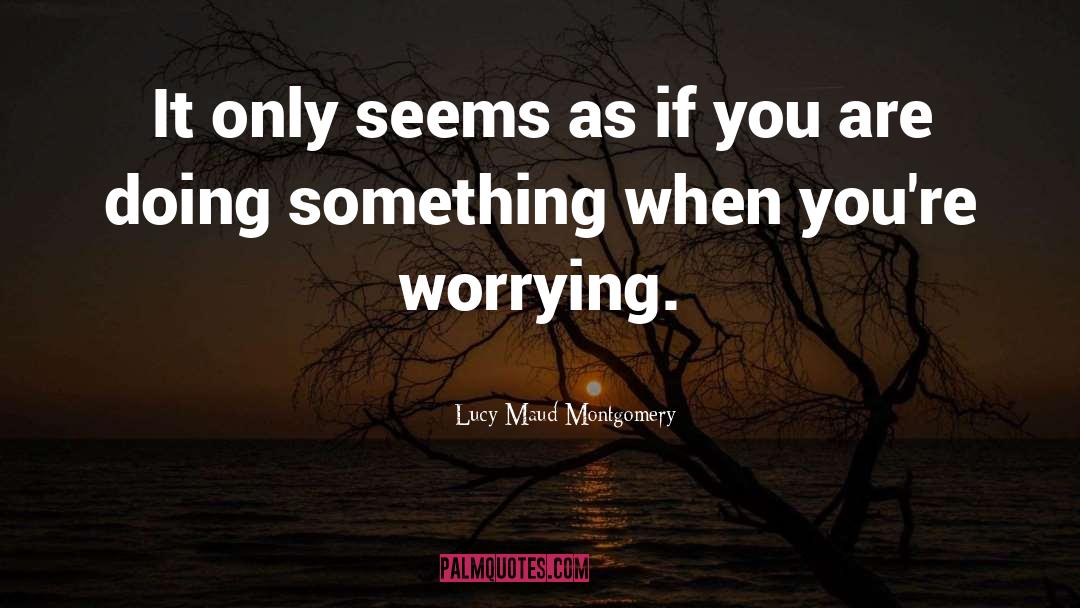 Lucy Maud Montgomery Quotes: It only seems as if