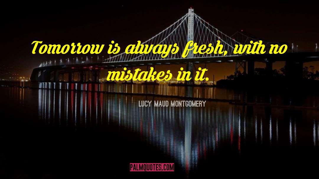 Lucy Maud Montgomery Quotes: Tomorrow is always fresh, with