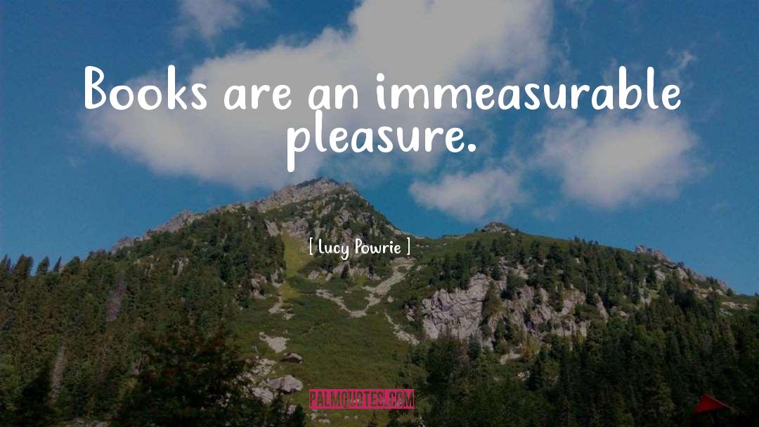 Lucy Powrie Quotes: Books are an immeasurable pleasure.