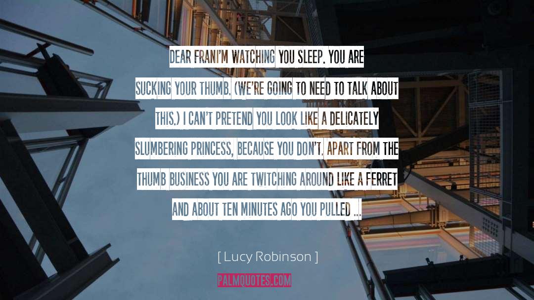 Lucy Robinson Quotes: Dear Fran<br>I'm watching you sleep.