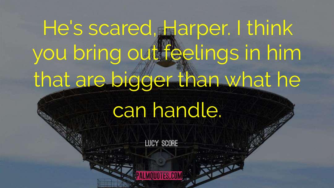 Lucy Score Quotes: He's scared, Harper. I think