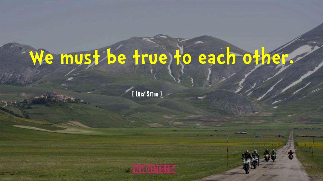 Lucy Stone Quotes: We must be true to