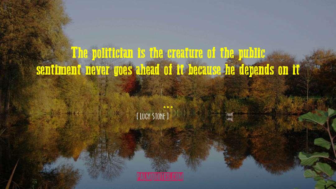 Lucy Stone Quotes: The politician is the creature