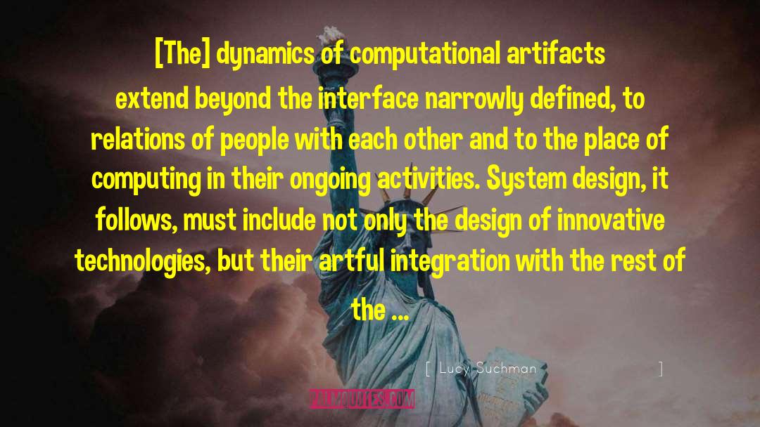 Lucy Suchman Quotes: [The] dynamics of computational artifacts