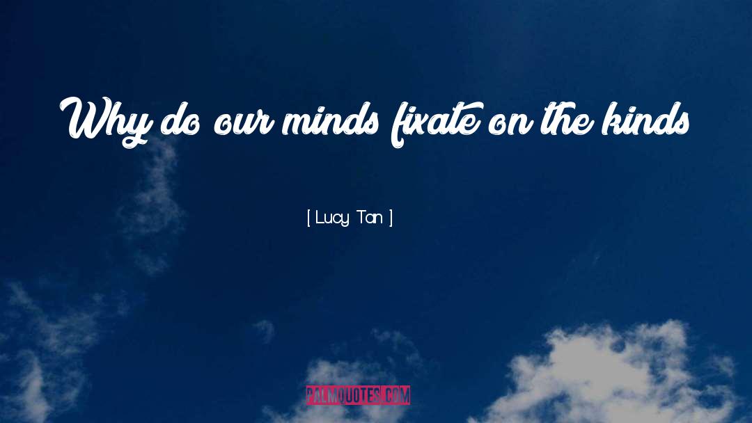 Lucy Tan Quotes: Why do our minds fixate