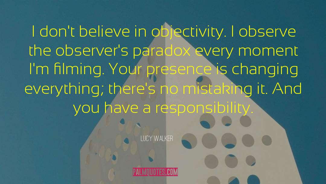 Lucy Walker Quotes: I don't believe in objectivity.