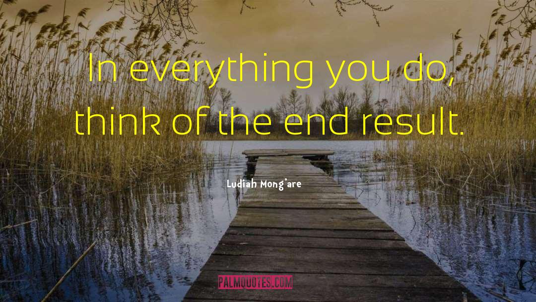 Ludiah Mong'are Quotes: In everything you do, think