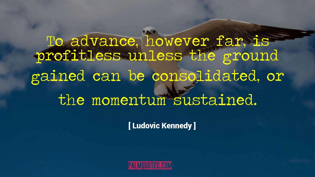 Ludovic Kennedy Quotes: To advance, however far, is