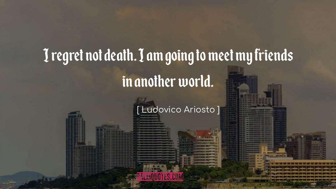 Ludovico Ariosto Quotes: I regret not death. I