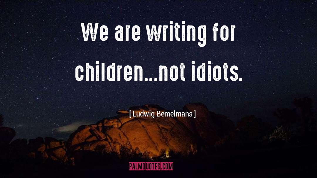 Ludwig Bemelmans Quotes: We are writing for children...not