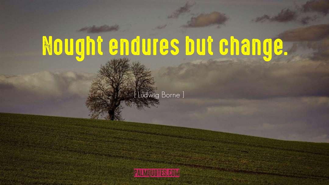 Ludwig Borne Quotes: Nought endures but change.