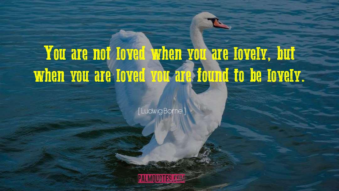 Ludwig Borne Quotes: You are not loved when