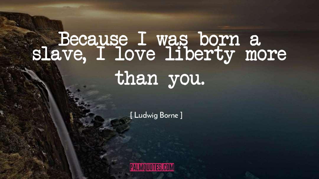 Ludwig Borne Quotes: Because I was born a