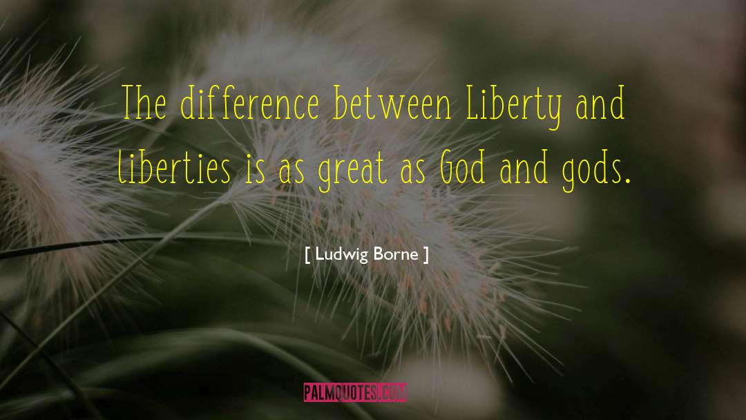 Ludwig Borne Quotes: The difference between Liberty and