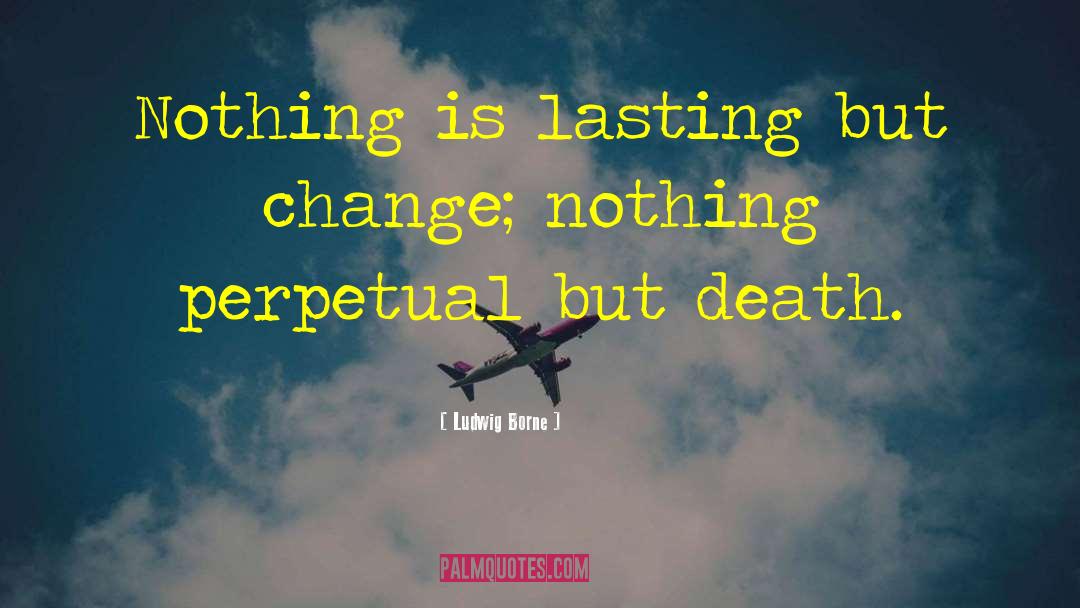 Ludwig Borne Quotes: Nothing is lasting but change;