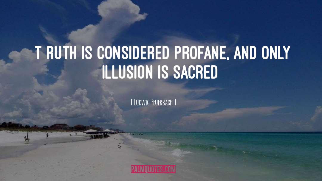Ludwig Feuerbach Quotes: [T]ruth is considered profane, and