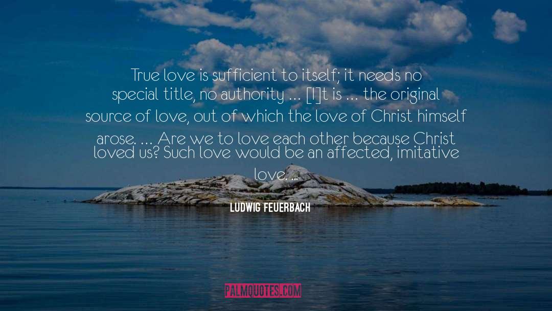 Ludwig Feuerbach Quotes: True love is sufficient to