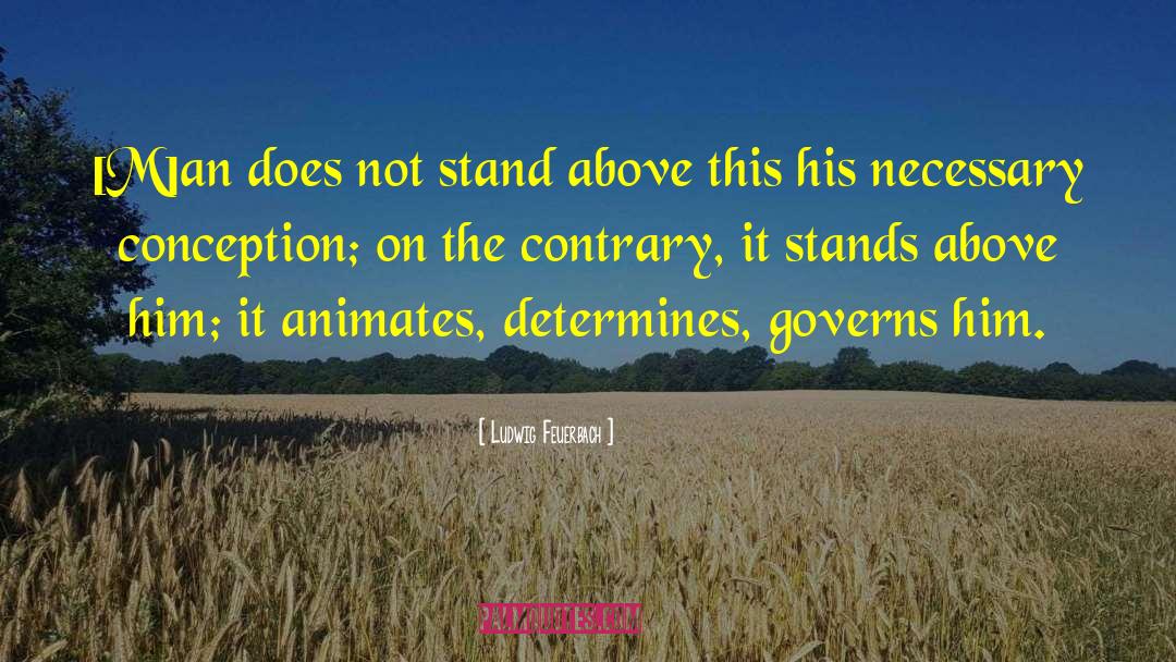 Ludwig Feuerbach Quotes: [M]an does not stand above