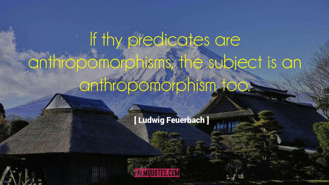 Ludwig Feuerbach Quotes: If thy predicates are anthropomorphisms,