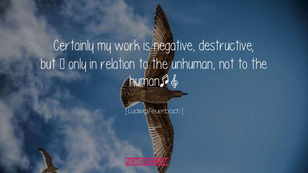 Ludwig Feuerbach Quotes: Certainly my work is negative,