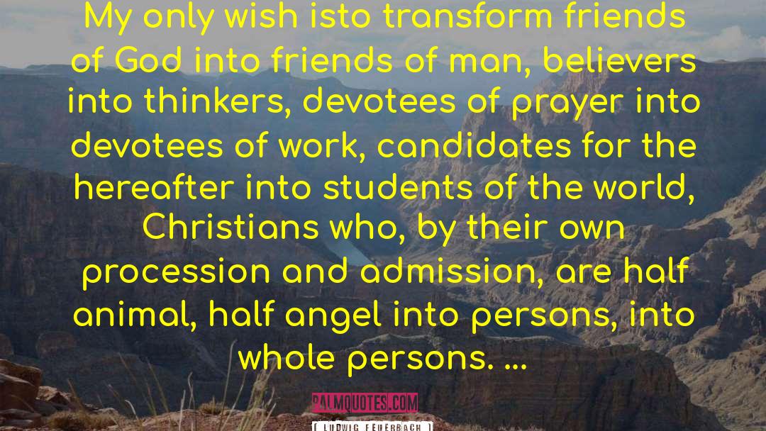 Ludwig Feuerbach Quotes: My only wish isto transform