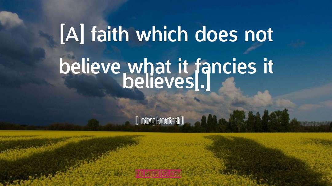 Ludwig Feuerbach Quotes: [A] faith which does not