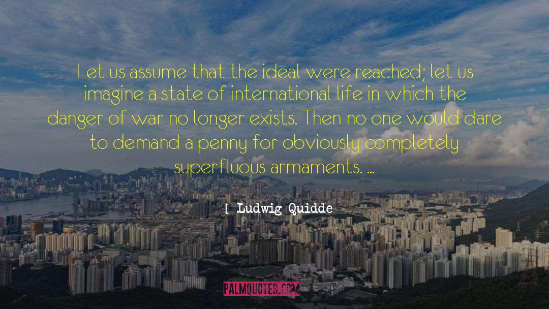 Ludwig Quidde Quotes: Let us assume that the
