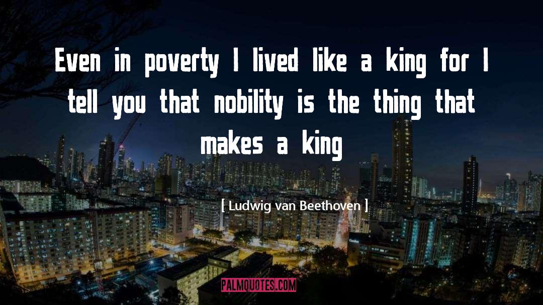 Ludwig Van Beethoven Quotes: Even in poverty I lived