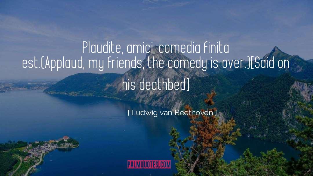 Ludwig Van Beethoven Quotes: Plaudite, amici, comedia finita est.<br>(Applaud,