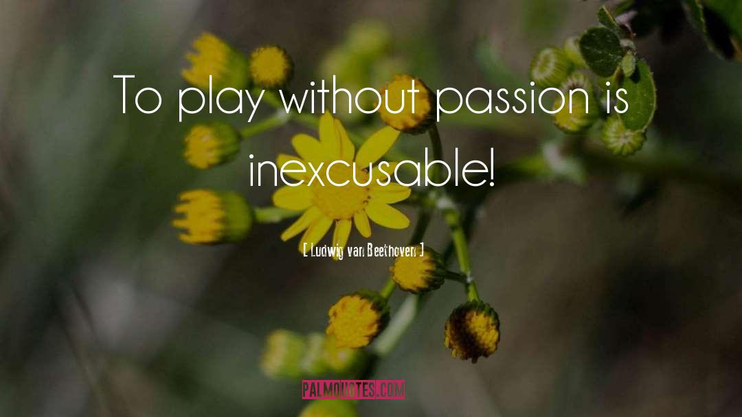 Ludwig Van Beethoven Quotes: To play without passion is