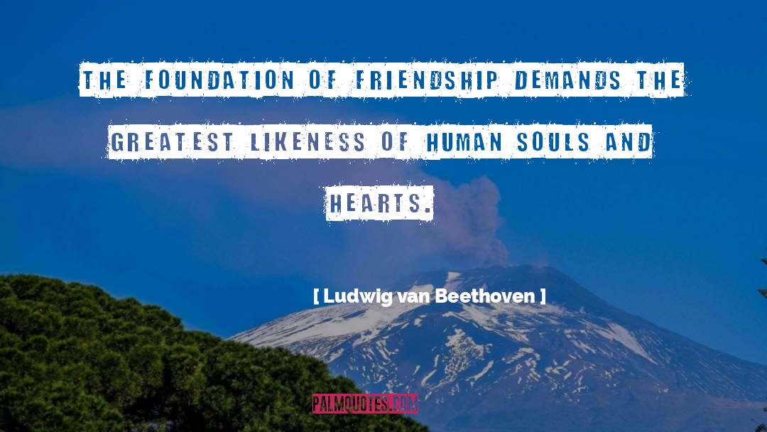 Ludwig Van Beethoven Quotes: The foundation of friendship demands