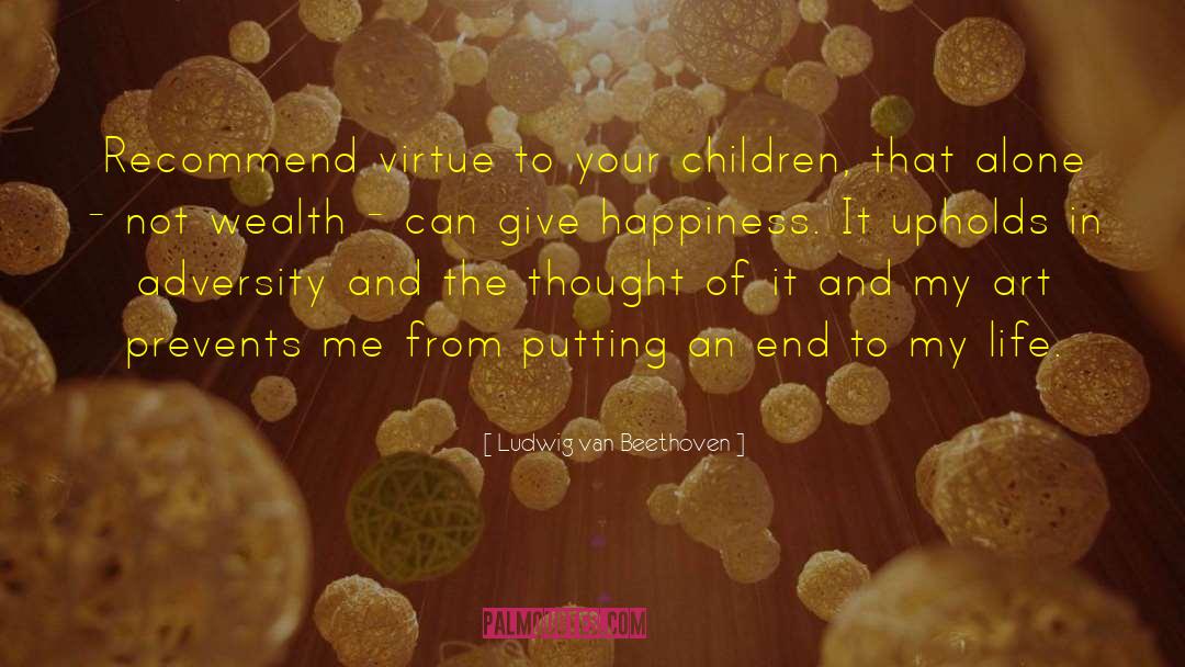 Ludwig Van Beethoven Quotes: Recommend virtue to your children,