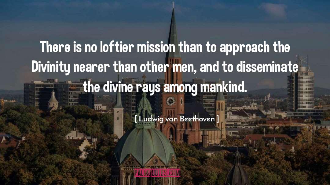 Ludwig Van Beethoven Quotes: There is no loftier mission