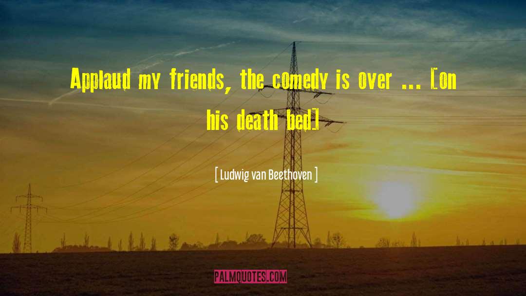 Ludwig Van Beethoven Quotes: Applaud my friends, the comedy