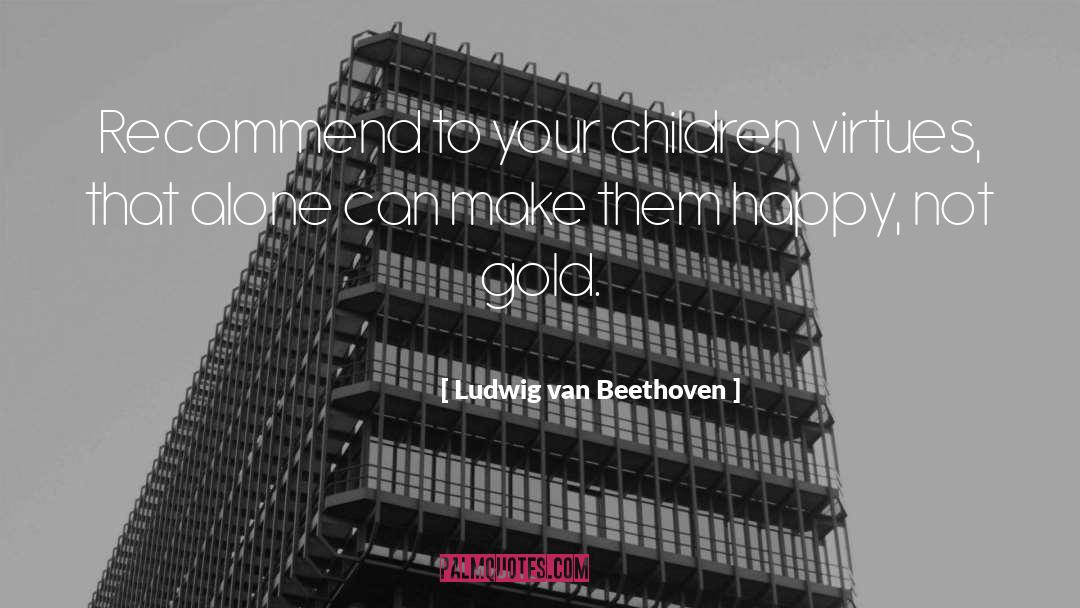 Ludwig Van Beethoven Quotes: Recommend to your children virtues,