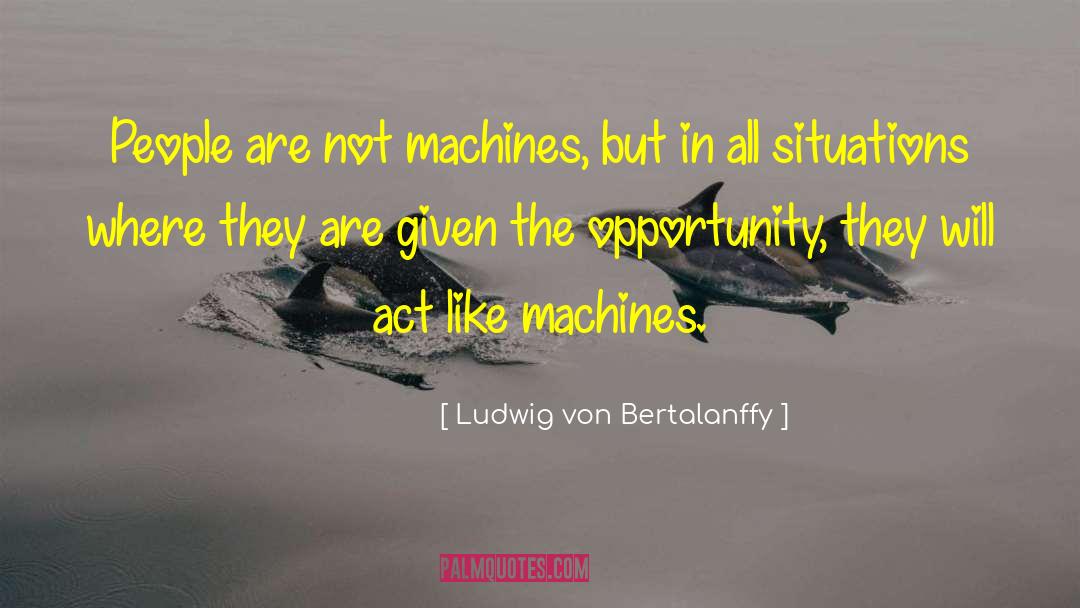 Ludwig Von Bertalanffy Quotes: People are not machines, but