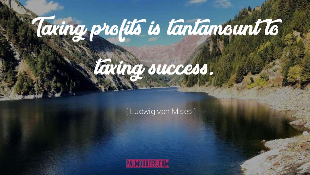 Ludwig Von Mises Quotes: Taxing profits is tantamount to