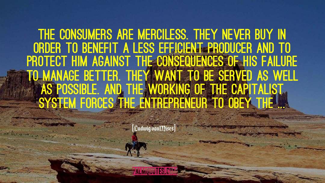 Ludwig Von Mises Quotes: The consumers are merciless. They