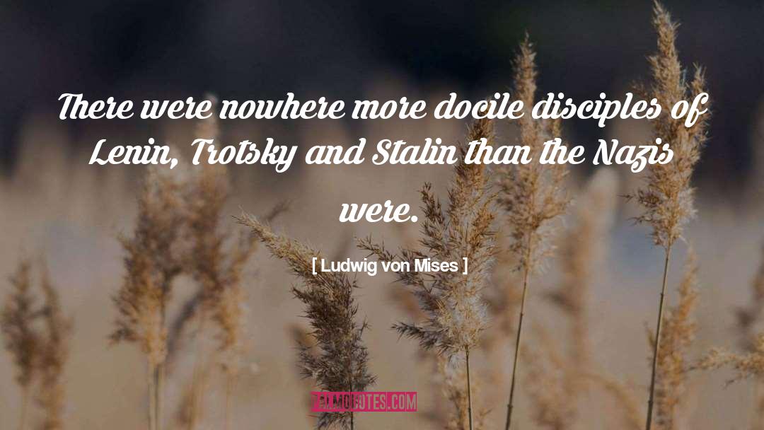 Ludwig Von Mises Quotes: There were nowhere more docile