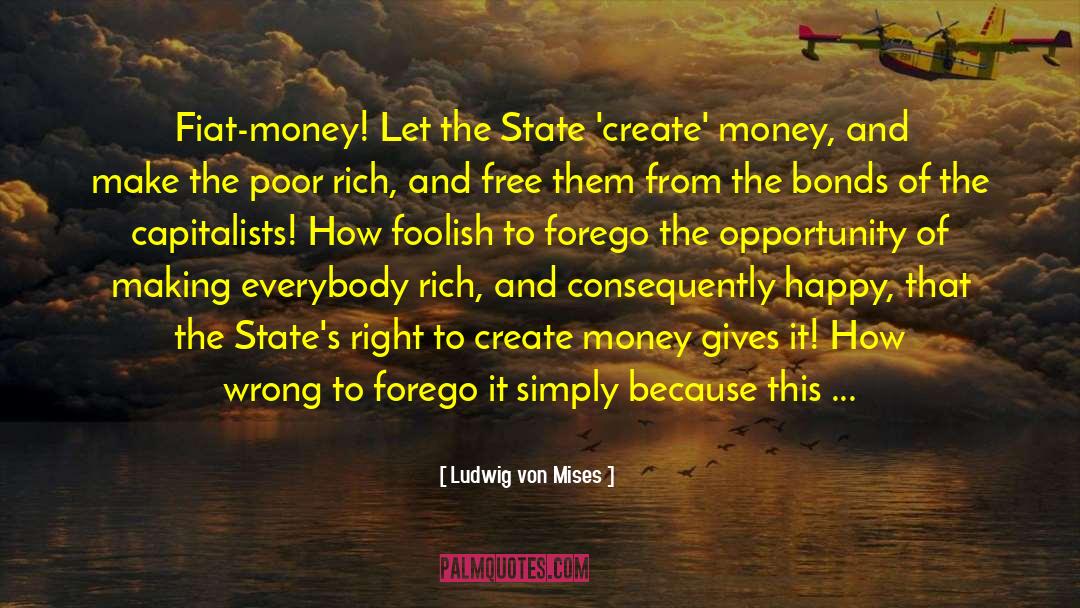 Ludwig Von Mises Quotes: Fiat-money! Let the State 'create'