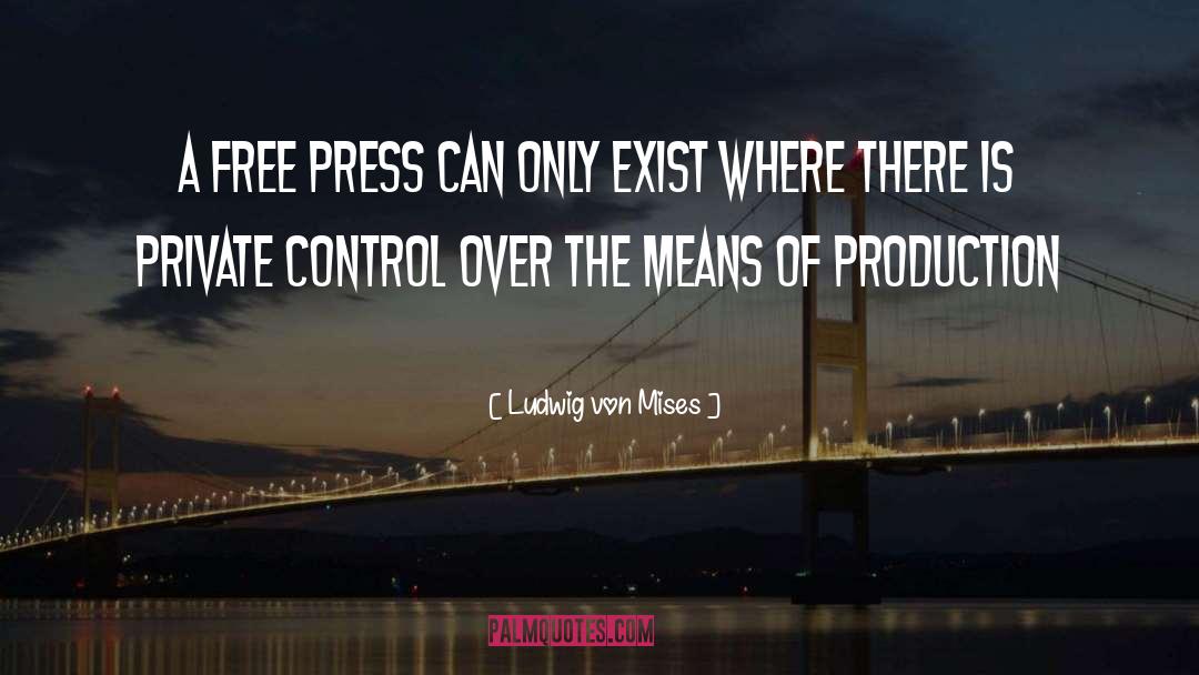 Ludwig Von Mises Quotes: A free press can only