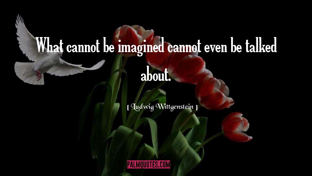 Ludwig Wittgenstein Quotes: What cannot be imagined cannot
