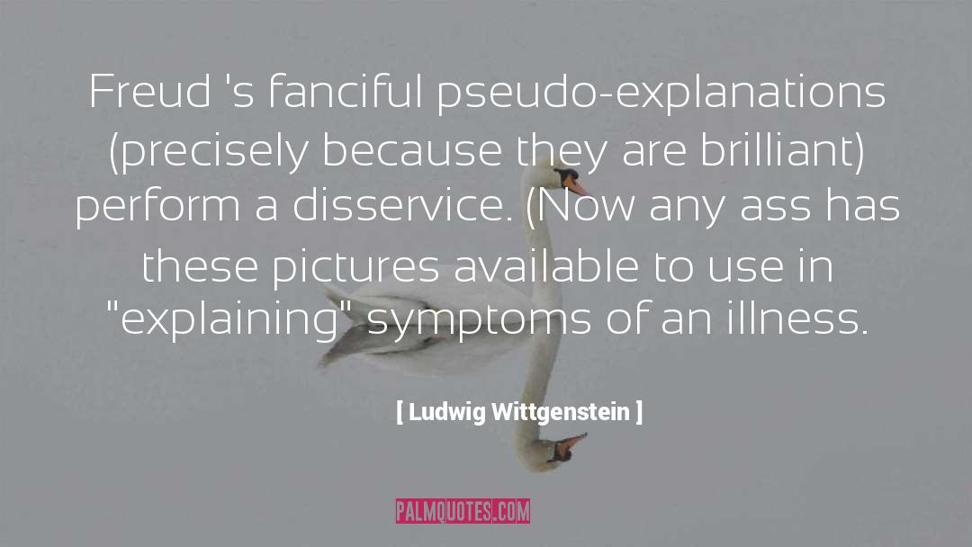 Ludwig Wittgenstein Quotes: Freud 's fanciful pseudo-explanations (precisely