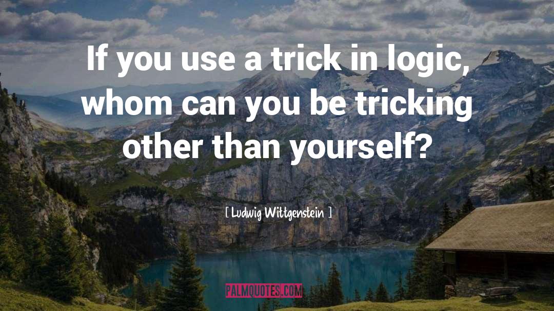 Ludwig Wittgenstein Quotes: If you use a trick