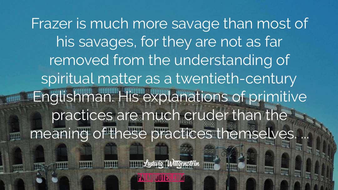 Ludwig Wittgenstein Quotes: Frazer is much more savage