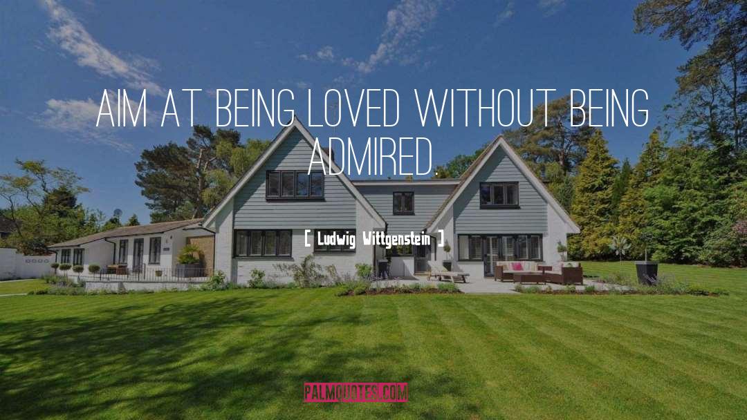 Ludwig Wittgenstein Quotes: Aim at being loved without