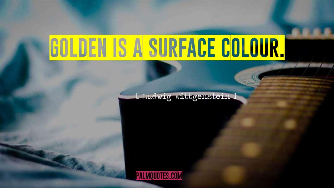 Ludwig Wittgenstein Quotes: Golden is a surface colour.