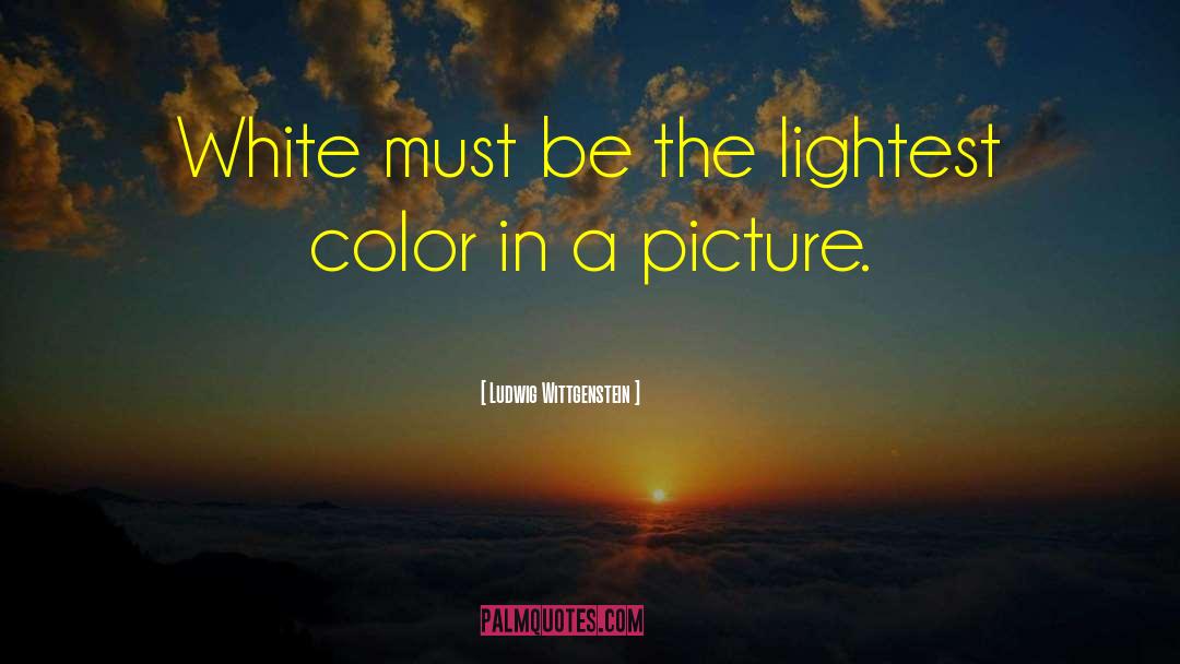 Ludwig Wittgenstein Quotes: White must be the lightest