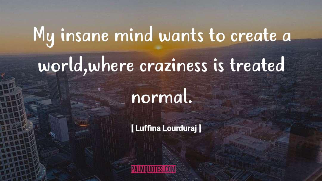 Luffina Lourduraj Quotes: My insane mind wants to